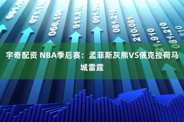 宇奇配资 NBA季后赛：孟菲斯灰熊VS俄克拉荷马城雷霆