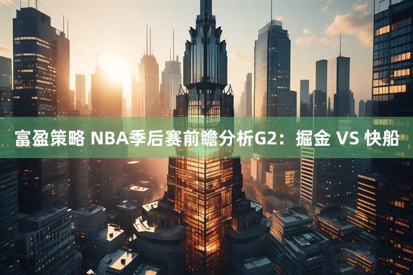 富盈策略 NBA季后赛前瞻分析G2：掘金 VS 快船