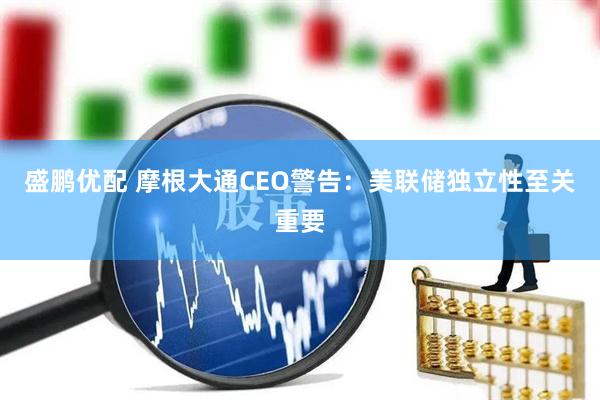 盛鹏优配 摩根大通CEO警告：美联储独立性至关重要