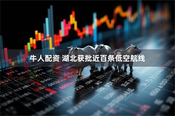 牛人配资 湖北获批近百条低空航线