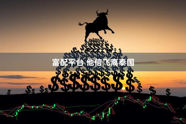 富配平台 他信飞离泰国