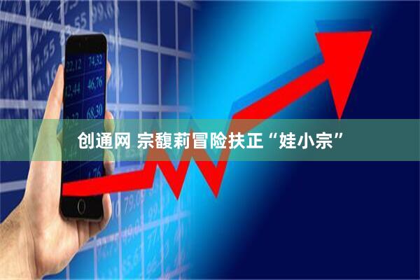 创通网 宗馥莉冒险扶正“娃小宗”