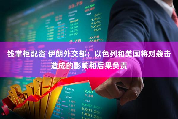 钱掌柜配资 伊朗外交部：以色列和美国将对袭击造成的影响和后果负责